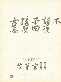 女孩子说不好吧怎么回复