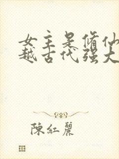 女主是修仙者穿越古代强大的小说