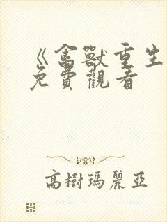 《禽兽重生记》免费观看