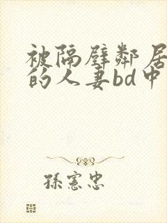 被隔壁邻居侵犯的人妻bd中字