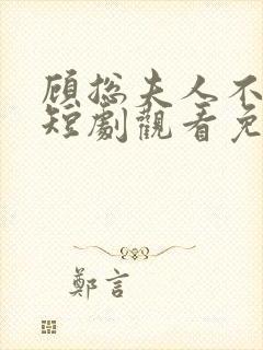 顾总夫人不好惹短剧观看免费全集