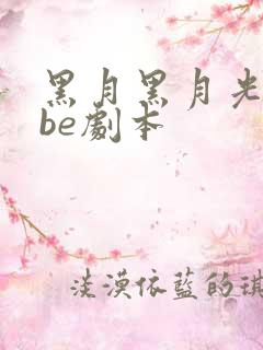 黑月黑月光拿稳be剧本