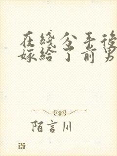 在线分手后,我嫁给了前男友的小叔小说