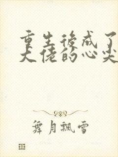 重生后成了偏执大佬的心尖宠最新免费阅读