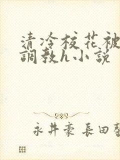 清冷校花被屈辱调教h小说