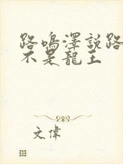 路鸣泽说路明非不是龙王