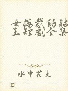 女总裁的贴身战王短剧全集在线观看免费