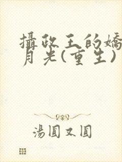 摄政王的娇宠白月光(重生)