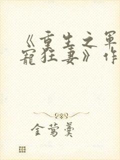 《重生之军爷溺宠狂妻》作者:蓝岚天空