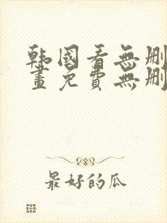 韩国看无删减漫画免费无删减