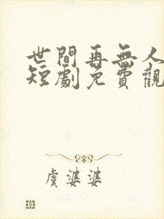 世间再无人似我短剧免费观看