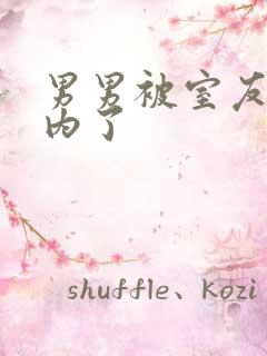 男男被室友男友内了