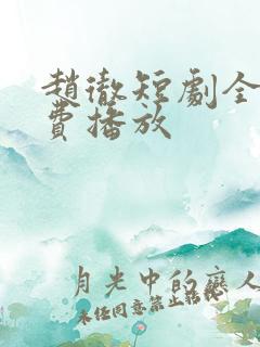 赵彻短剧全集免费播放