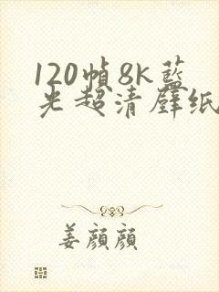 120帧8k蓝光超清壁纸真人