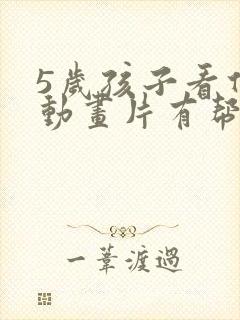 5岁孩子看什么动画片有帮助