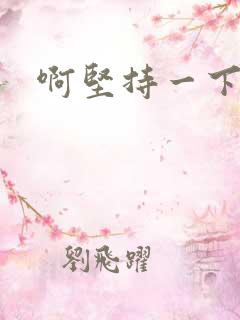 啊坚持一下宝贝