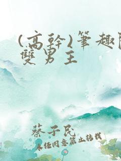 (高干)笔趣阁双男主