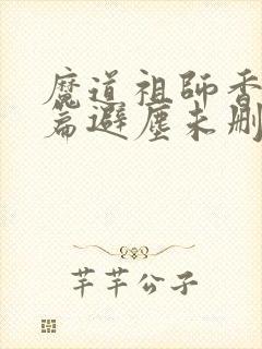 魔道祖师香火炉篇避尘未删减小说