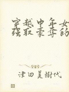 穿越中年女主被强取豪夺的古言