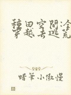 种田空间:全家穿越去逃荒 txt全本