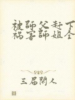 被师父赶下山去祸害师姐全文阅读完整版