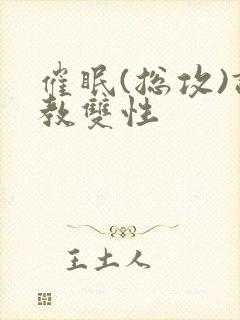 催眠(总攻)调教双性