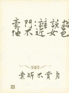 豪门:谁说总裁他不近女色全文小说