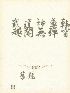 武道神尊韩宇笔趣阁无弹窗