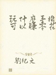 玩什么手机游戏可以赚零花钱