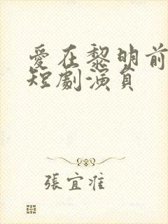 爱在黎明前升起短剧演员