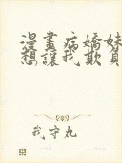 漫画病娇妹妹只想让我欺负她