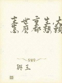 末世重生,大佬怎么都想赖上我的小说