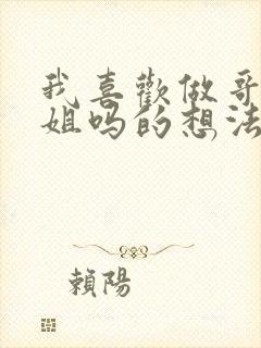 我喜欢做哥哥姐姐吗的想法