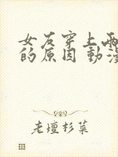 女友穿上两截式的原因 动漫