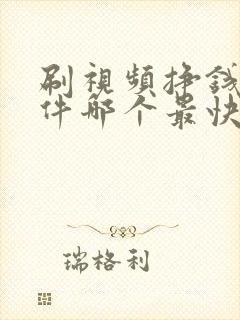 刷视频挣钱的软件哪个最快