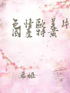 色情欧美片午夜国产特黄