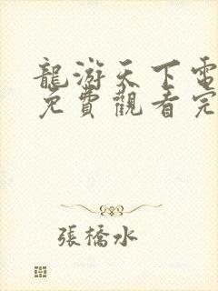 龙游天下电视剧免费观看完整版高清