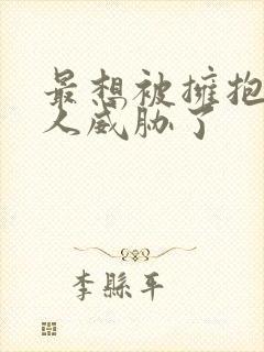 最想被拥抱的男人威胁了