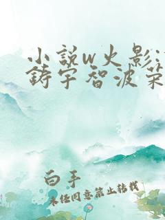 小说w火影:重铸宇智波荣光,