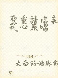 圣灵请你来充满我心原唱