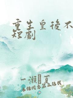 重生皇后不好惹短剧