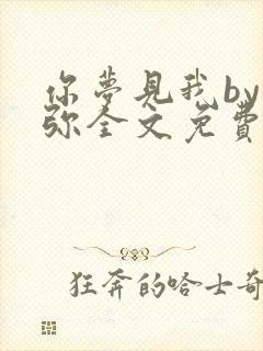 你梦见我by既弥全文免费阅读