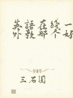 英语在线一对一外教哪个好