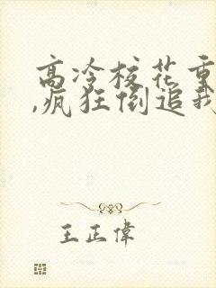 高冷校花重生了,疯狂倒追我免费阅读