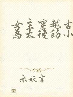 女主穿越古代成为太后的小说