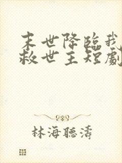 末世降临我成了救世主短剧免费观看