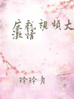 床戏视频大尺度激情