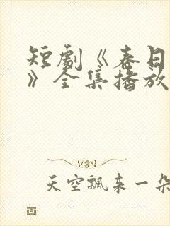 短剧《春日之花》全集播放免费观看