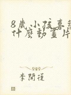 8岁小孩喜欢看什么动画片