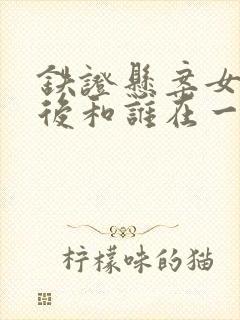 铁证悬案女主最后和谁在一起